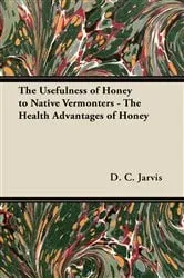 Book cover of The Usefulness of Honey to Native Vermonters - The Health Advantages of Honey by Unknown