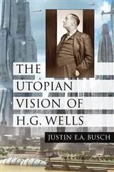 Book cover of The Utopian Vision of H.G. Wells by Justin E.A. Busch