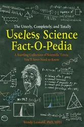 Book cover of The Utterly, Completely, and Totally Useless Science Fact-o-pedia by Leonard, Wendy, Ph.D., MPH
