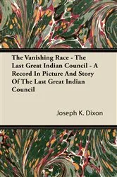 Book cover of The Vanishing Race - The Last Great Indian Council - A Record In Picture And Story Of The Last Great Indian Council by Joseph K. Dixon
