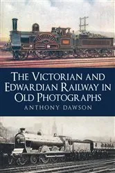 Book cover of The Victorian and Edwardian Railway in Old Photographs by Unknown