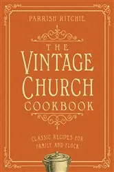 Book cover of The Vintage Church Cookbook: Classic Recipes for Family and Flock by Parrish Ritchie