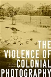Book cover of The violence of colonial photography by Daniel Foliard