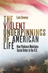 Book cover of The Violent Underpinnings of American Life by Liam Downey