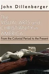 Book cover of The Visual Arts and Christianity in America by John Dillenberger