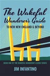 Book cover of The Wakeful Wanderer's Guide to New New England & Beyond (2nd ed.) by Jim Infantino