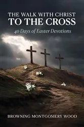 Book cover of The Walk with Christ to the Cross by Browning Montgomery Wood