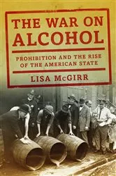 Book cover of The War on Alcohol: Prohibition and the Rise of the American State by Lisa McGirr