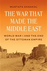Book cover of The War That Made the Middle East by Mustafa Aksakal