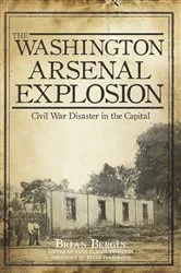Book cover of The Washington Arsenal Explosion: Civil War Disaster in the Capital by Brian Bergin