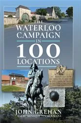 Book cover of The Waterloo Campaign in 100 Locations by John Grehan
