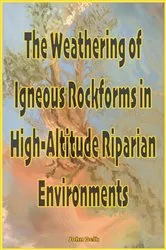 Book cover of The Weathering of Igneous Rockforms in High-Altitude Riparian Environments by John Belk