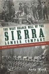 Book cover of The West Branch Mill of the Sierra Lumber Company: Early Logging in Northeastern California by Andy Mark