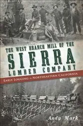 Book cover of The West Branch Mill of the Sierra Lumber Company by Andy Mark