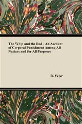 Book cover of The Whip And The Rod - An Account Of Corporal Punishment Among All Nations And For All Purposes by R. Yelyr