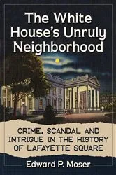 Book cover of The White House's Unruly Neighborhood by Edward P. Moser