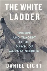 Book cover of The White Ladder: Triumph and Tragedy at the Dawn of Mountaineering by Daniel Light