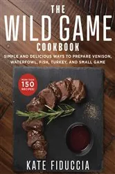 Book cover of The Wild Game Cookbook by Kate Fiduccia