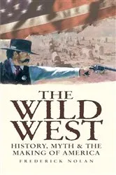 Book cover of The Wild West: History, Myth & The Making of America by Frederick Nolan