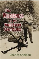Book cover of THE WILDERNESS OF THE NORTH PACIFIC COAST ISLANDS; a hunter's experiences while searching for wapiti, bears, and caribou on the larger coast islands of British Columbia and Alaska by Charles Sheldon