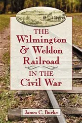 Book cover of The Wilmington & Weldon Railroad in the Civil War by James C. Burke