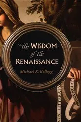 Book cover of The Wisdom of the Renaissance by Michael K. Kellogg