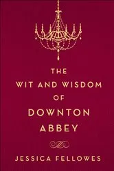 Book cover of The Wit and Wisdom of Downton Abbey by Jessica Fellowes