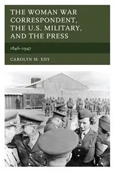 Book cover of The Woman War Correspondent, the U.S. Military, and the Press by Carolyn M. Edy