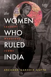 Book cover of The Women Who Ruled India by Archana Garodia Gupta