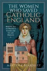 Book cover of The Women Who Saved Catholic England by Martyn R. Beardsley