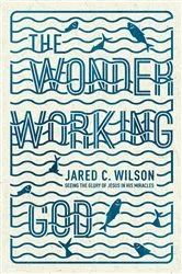 Book cover of The Wonder-Working God by Jared C. Wilson