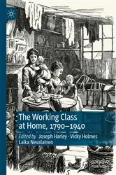 Book cover of The Working Class at Home, 1790–1940 by Joseph Harley