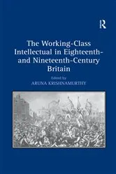 Book cover of The Working-Class Intellectual in Eighteenth- and Nineteenth-Century Britain by Aruna Krishnamurthy