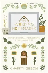 Book cover of The Working Homemaker by Charity Gibson