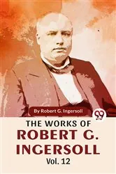 Book cover of The Works Of Robert G. Ingersoll Vol.12 by Robert G. Ingersoll