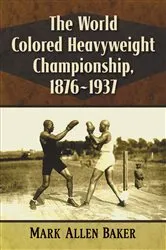 Book cover of The World Colored Heavyweight Championship, 1876-1937 by Mark Allen Baker