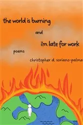 Book cover of the world is burning and i'm late for work by christopher d. soriano-palma