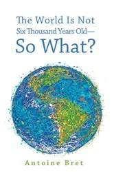 Book cover of The World Is Not Six Thousand Years Old—So What? by Antoine Bret
