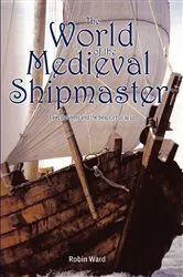 Book cover of The World of the Medieval Shipmaster by Robin Ward