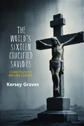 Book cover of The World's Sixteen Crucified Saviors by Kersey Graves