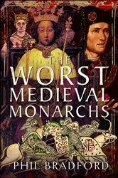 Book cover of The Worst Medieval Monarchs by Phil Bradford