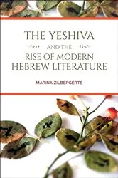 Book cover of The Yeshiva and the Rise of Modern Hebrew Literature by Marina Zilbergerts