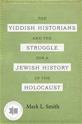 Book cover of The Yiddish Historians and the Struggle for a Jewish History of the Holocaust by Mark L. Smith