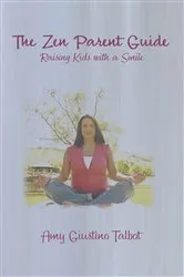 Book cover of The Zen Parent Guide Raising Kids with a Smile by Amy Giustino Talbot