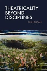 Book cover of Theatricality Beyond Disciplines by Amin Erfani