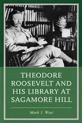Book cover of Theodore Roosevelt and His Library at Sagamore Hill by Mark I. West
