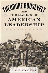 Book cover of Theodore Roosevelt and the Making of American Leadership by Jon Knokey
