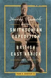 Book cover of Theodore Roosevelt and the Smithsonian Expedition to British East Africa, 1909-1910 by Frank H. Goodyear III