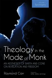Book cover of Theology in the Mode of Monk: An Aesthetics of Barth and Cone on Revelation and Freedom, Volume 1 by Raymond Carr