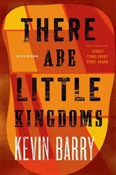 Book cover of There Are Little Kingdoms by Kevin Barry